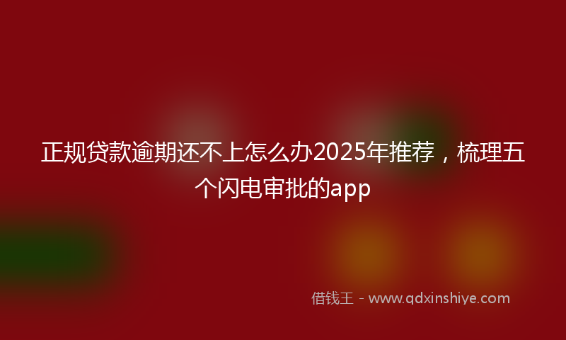 正规贷款逾期还不上怎么办2025年推荐，梳理五个闪电审批的app