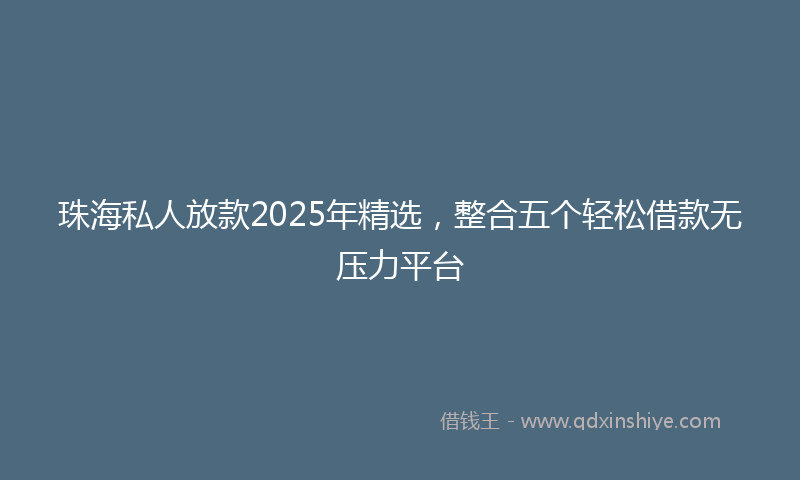 珠海私人放款2025年精选，整合五个轻松借款无压力平台