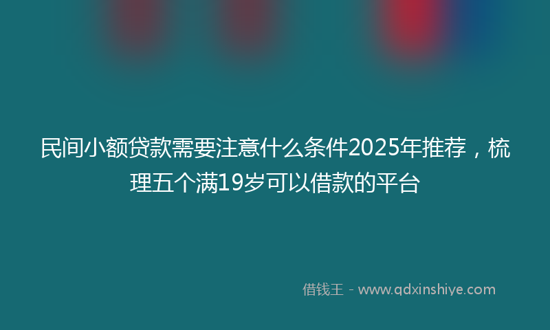 民间小额贷款需要注意什么条件2025年推荐，梳理五个满19岁可以借款的平台
