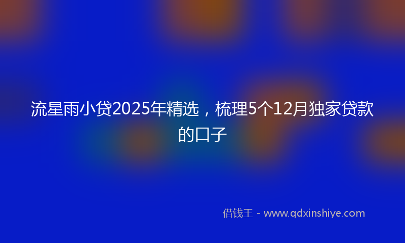 流星雨小贷2025年精选，梳理5个12月独家贷款的口子