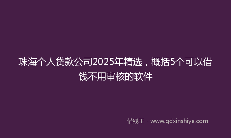 珠海个人贷款公司2025年精选，概括5个可以借钱不用审核的软件
