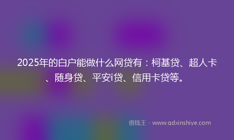 2025年的白户能做什么网贷有：柯基贷、超人卡、随身贷、平安i贷、信用卡贷等。