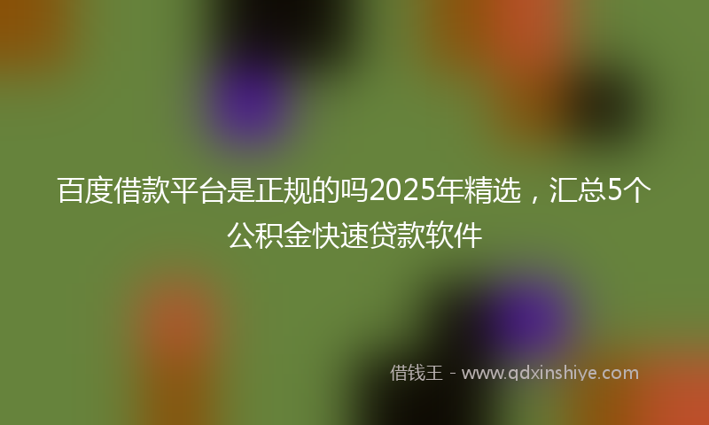 百度借款平台是正规的吗2025年精选，汇总5个公积金快速贷款软件