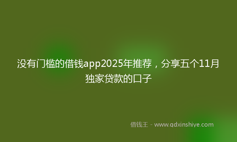 没有门槛的借钱app2025年推荐，分享五个11月独家贷款的口子