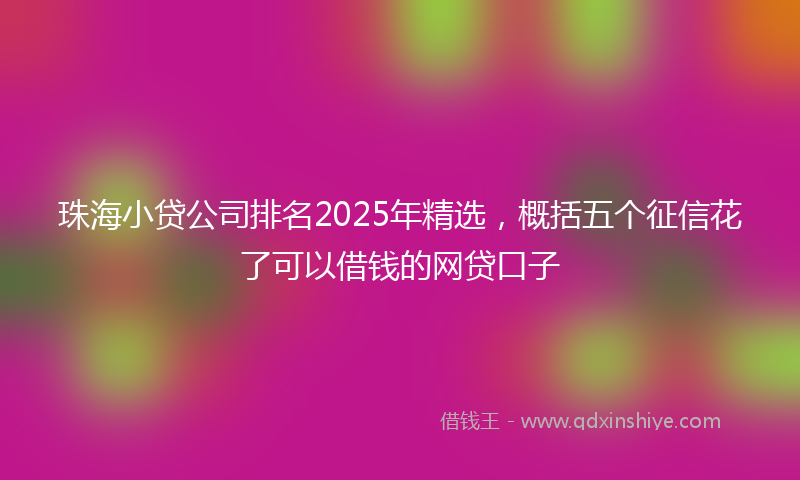 珠海小贷公司排名2025年精选，概括五个征信花了可以借钱的网贷口子