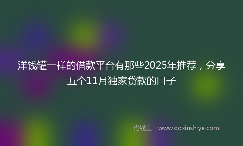 洋钱罐一样的借款平台有那些2025年推荐，分享五个11月独家贷款的口子