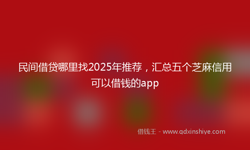 民间借贷哪里找2025年推荐，汇总五个芝麻信用可以借钱的app