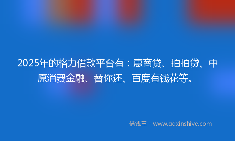 2025年的格力借款平台有：惠商贷、拍拍贷、中原消费金融、替你还、百度有钱花等。