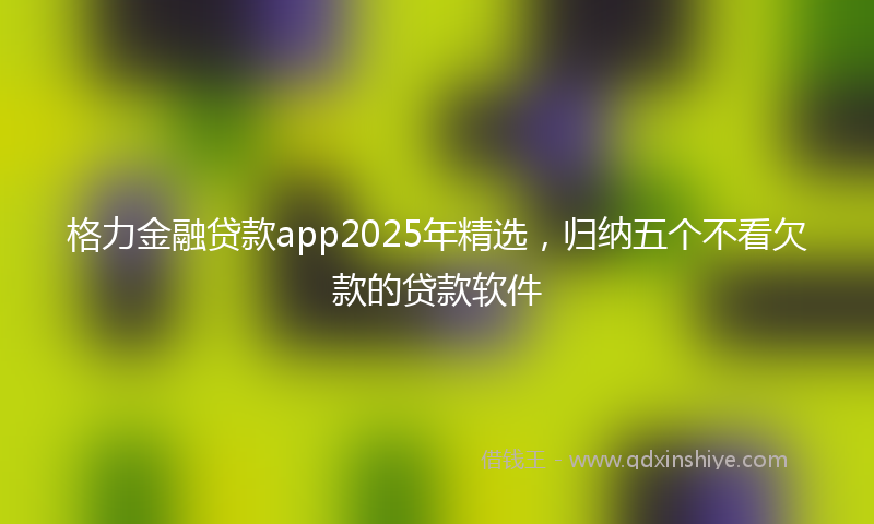 格力金融贷款app2025年精选，归纳五个不看欠款的贷款软件