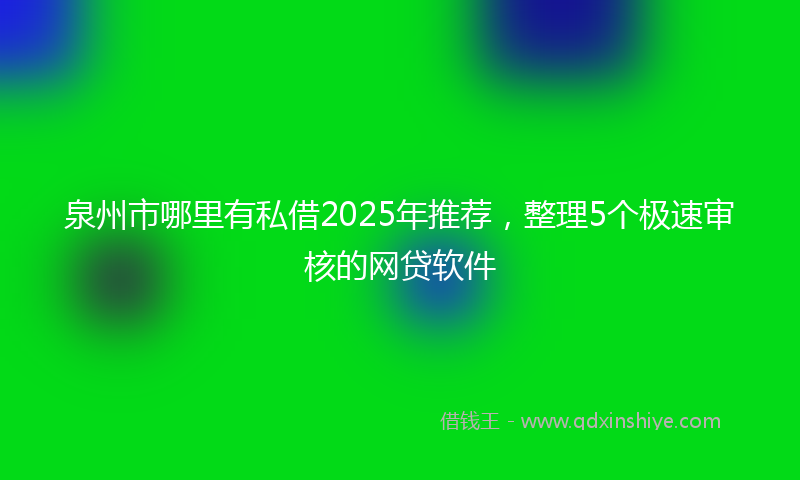 泉州市哪里有私借2025年推荐，整理5个极速审核的网贷软件
