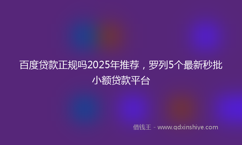 百度贷款正规吗2025年推荐，罗列5个最新秒批小额贷款平台