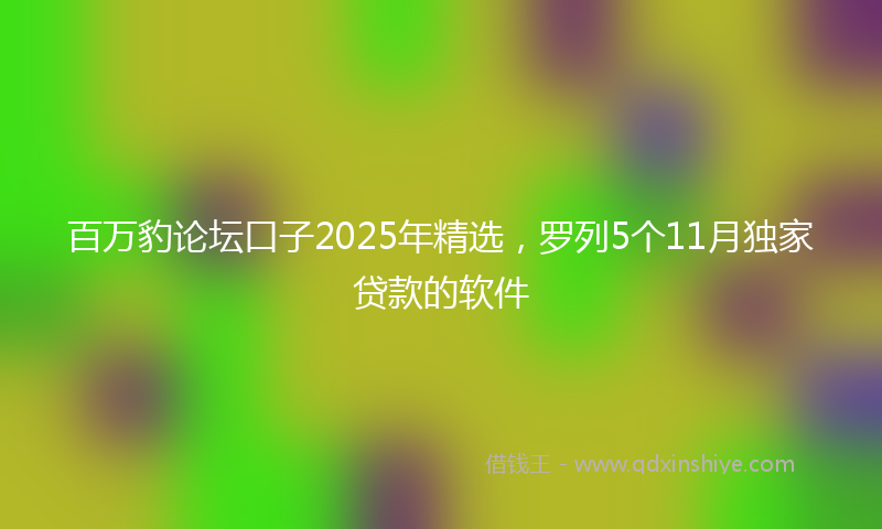 百万豹论坛口子2025年精选，罗列5个11月独家贷款的软件