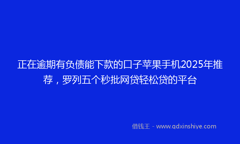 正在逾期有负债能下款的口子苹果手机2025年推荐，罗列五个秒批网贷轻松贷的平台