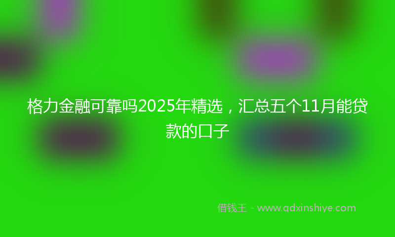 格力金融可靠吗2025年精选，汇总五个11月能贷款的口子