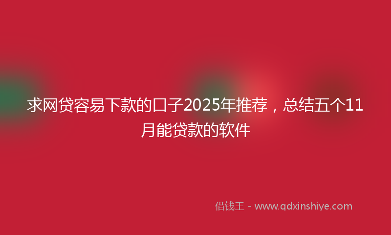 求网贷容易下款的口子2025年推荐，总结五个11月能贷款的软件