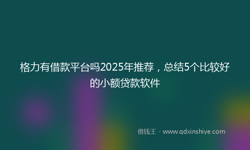 格力有借款平台吗2025年推荐，总结5个比较好的小额贷款软件