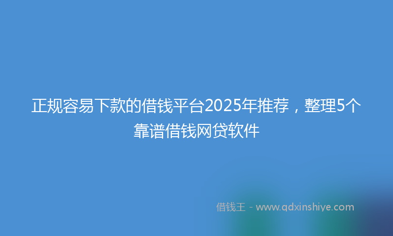 正规容易下款的借钱平台2025年推荐，整理5个靠谱借钱网贷软件