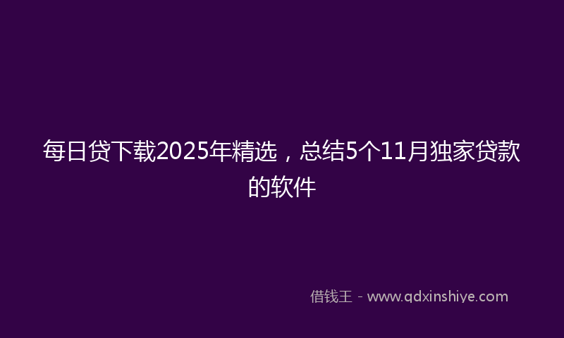 每日贷下载2025年精选，总结5个11月独家贷款的软件
