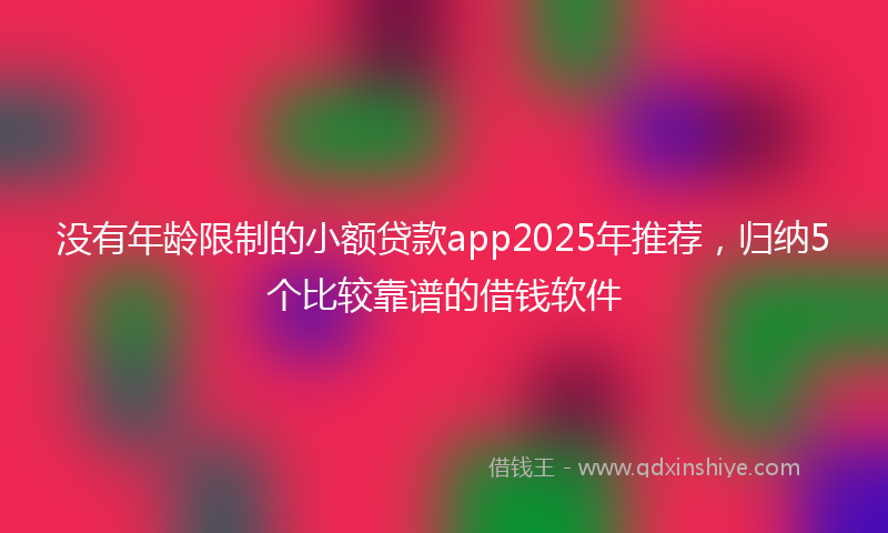 没有年龄限制的小额贷款app2025年推荐，归纳5个比较靠谱的借钱软件