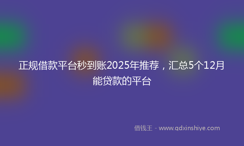 正规借款平台秒到账2025年推荐，汇总5个12月能贷款的平台