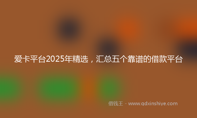 爱卡平台2025年精选，汇总五个靠谱的借款平台