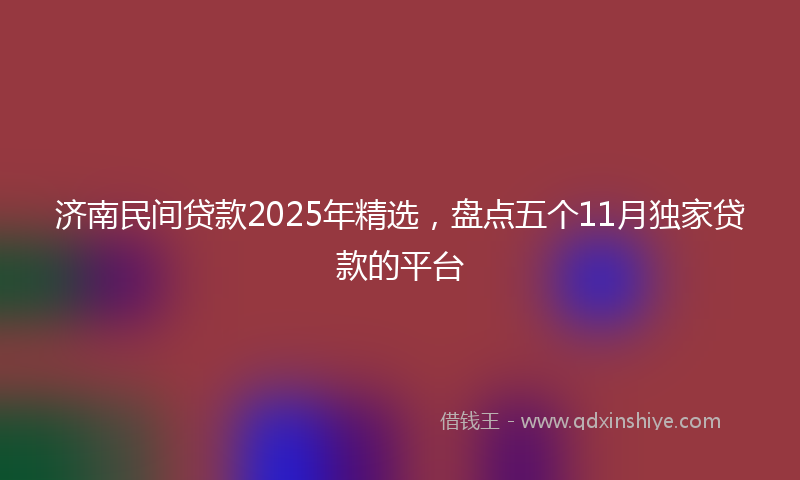 济南民间贷款2025年精选，盘点五个11月独家贷款的平台