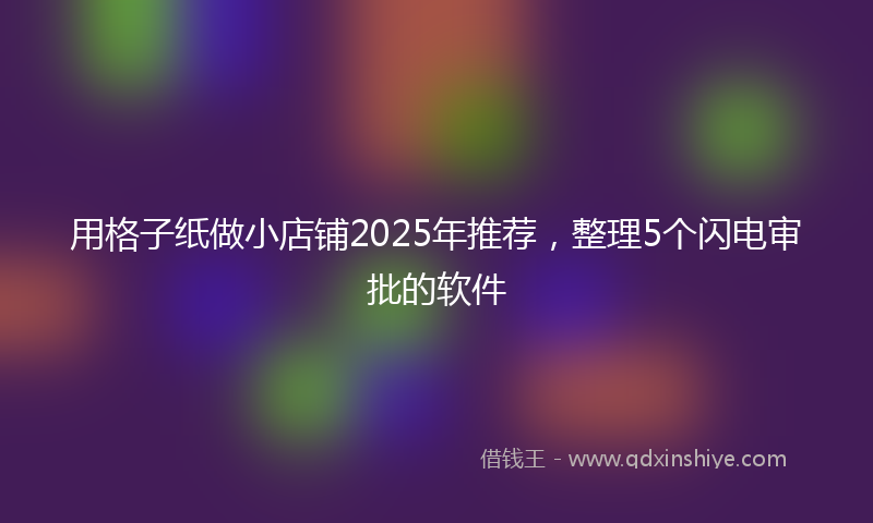 用格子纸做小店铺2025年推荐，整理5个闪电审批的软件