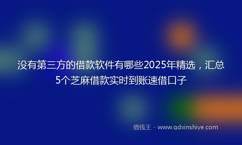 没有第三方的借款软件有哪些2025年精选，汇总5个芝麻借款实时到账速借口子