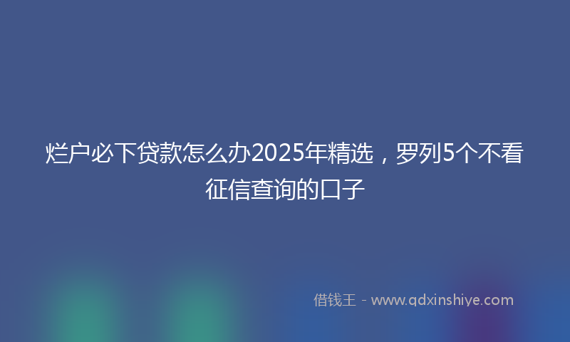 烂户必下贷款怎么办2025年精选，罗列5个不看征信查询的口子