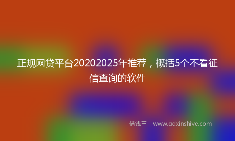 正规网贷平台20202025年推荐，概括5个不看征信查询的软件