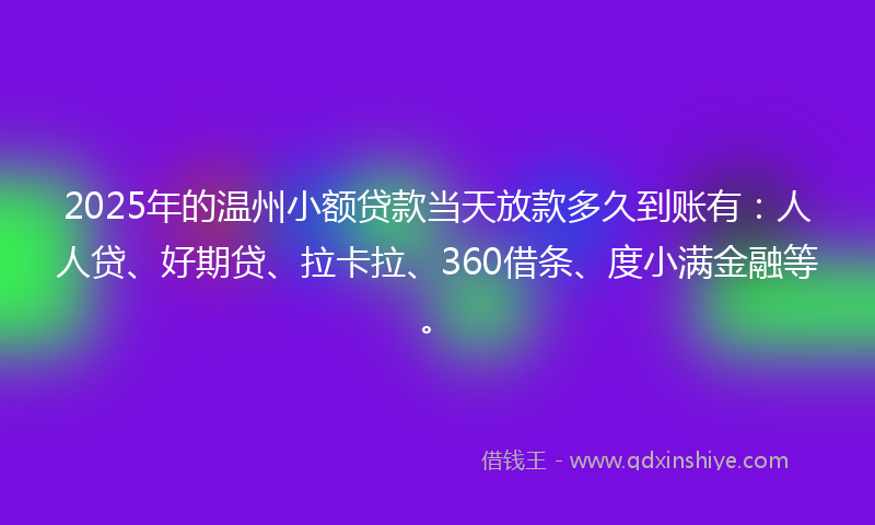 2025年的温州小额贷款当天放款多久到账有：人人贷、好期贷、拉卡拉、360借条、度小满金融等。