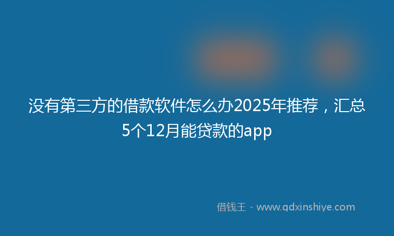 没有第三方的借款软件怎么办2025年推荐，汇总5个12月能贷款的app