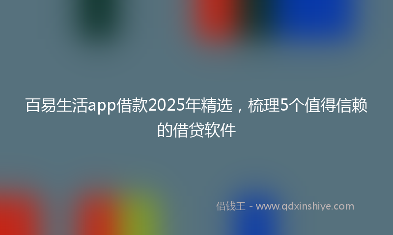 百易生活app借款2025年精选，梳理5个值得信赖的借贷软件