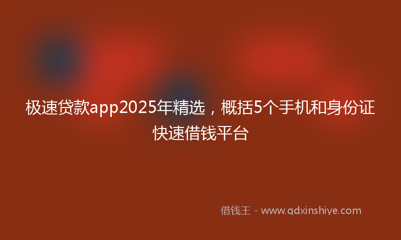 极速贷款app2025年精选，概括5个手机和身份证快速借钱平台
