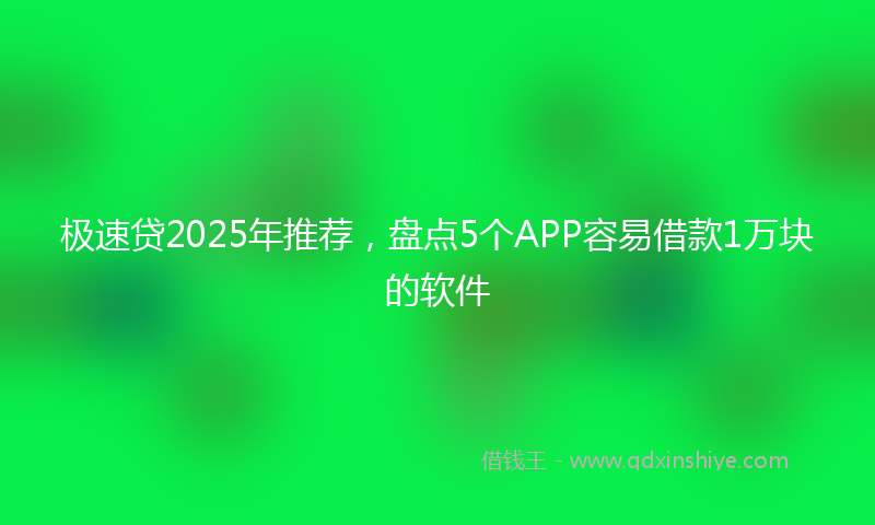 极速贷2025年推荐，盘点5个APP容易借款1万块的软件