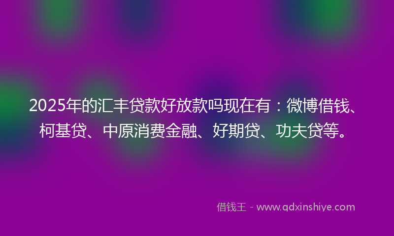 2025年的汇丰贷款好放款吗现在有:微博借钱、柯基贷、中原消费金融、好期贷、功夫贷等。
