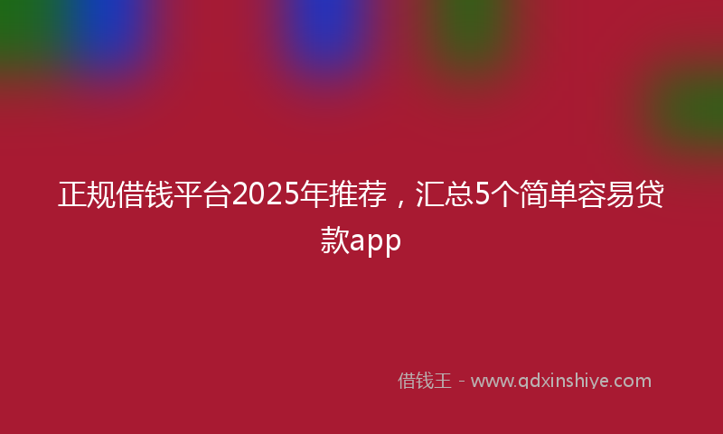 正规借钱平台2025年推荐，汇总5个简单容易贷款app