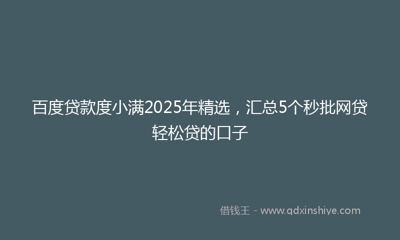 百度贷款度小满2025年精选，汇总5个秒批网贷轻松贷的口子