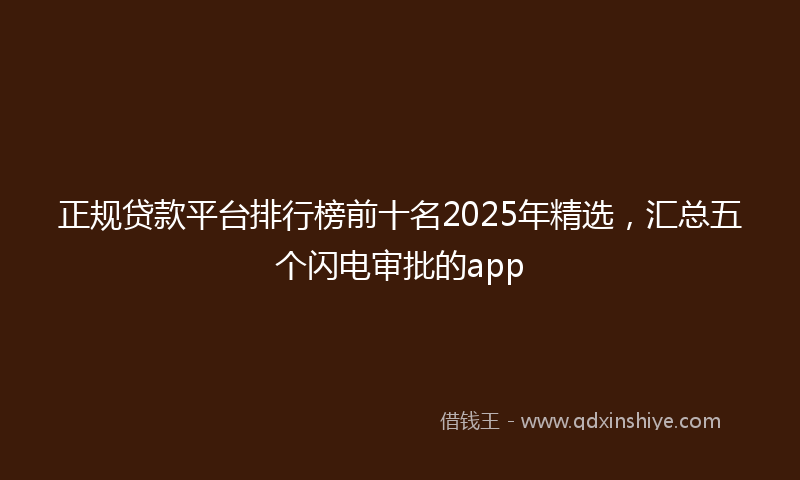 正规贷款平台排行榜前十名2025年精选，汇总五个闪电审批的app