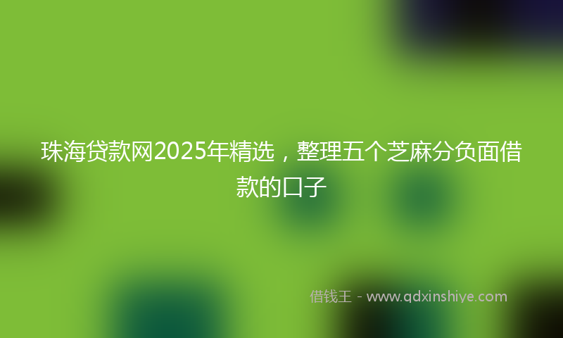 珠海贷款网2025年精选，整理五个芝麻分负面借款的口子