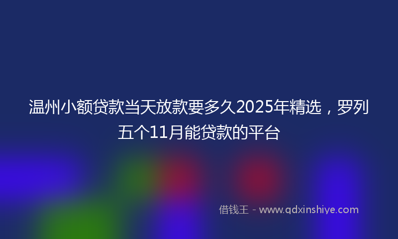 温州小额贷款当天放款要多久2025年精选，罗列五个11月能贷款的平台