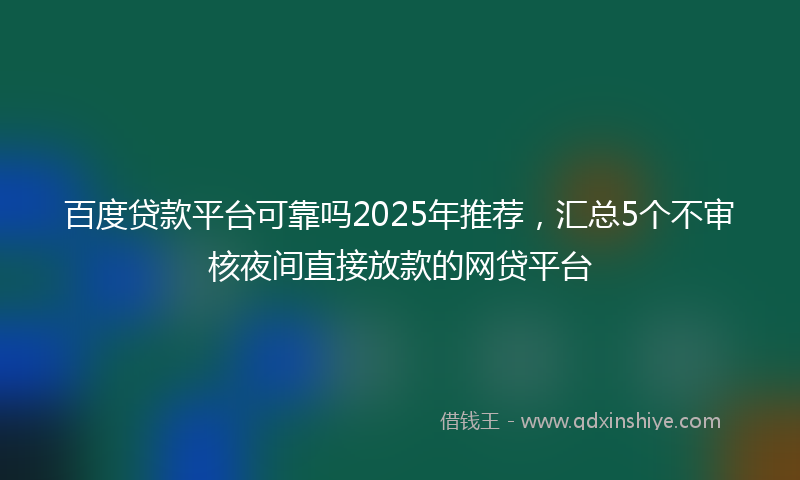百度贷款平台可靠吗2025年推荐，汇总5个不审核夜间直接放款的网贷平台
