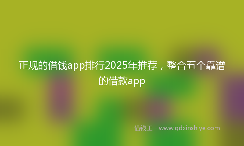 正规的借钱app排行2025年推荐，整合五个靠谱的借款app
