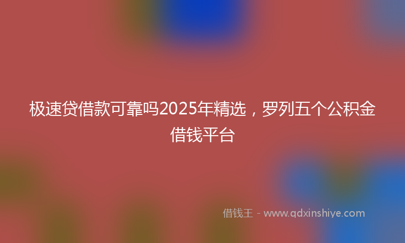 极速贷借款可靠吗2025年精选，罗列五个公积金借钱平台