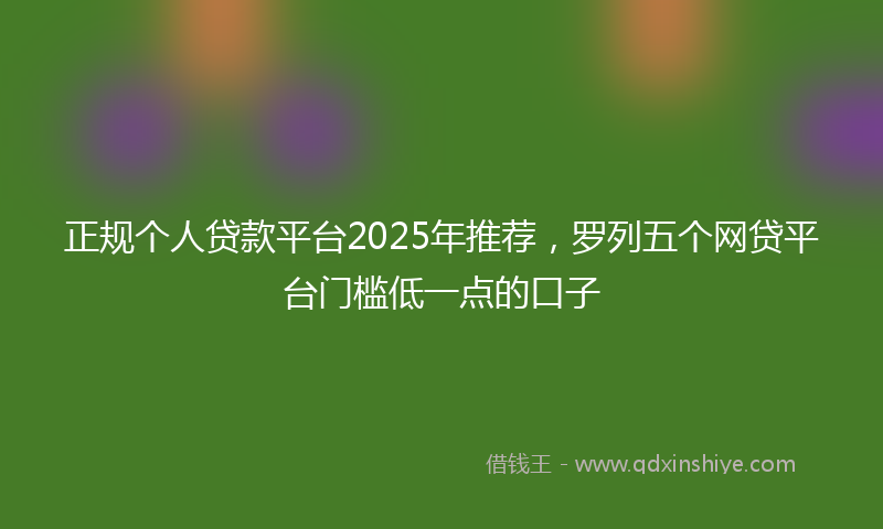正规个人贷款平台2025年推荐,罗列五个网贷平台门槛低一点的口子