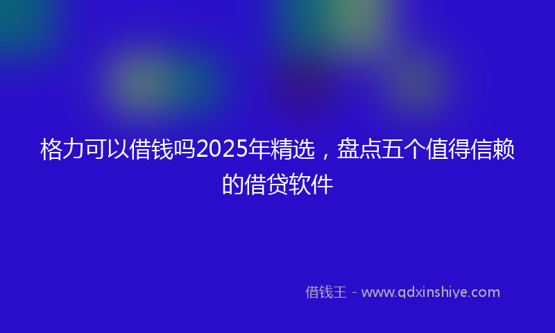 格力可以借钱吗2025年精选，盘点五个值得信赖的借贷软件