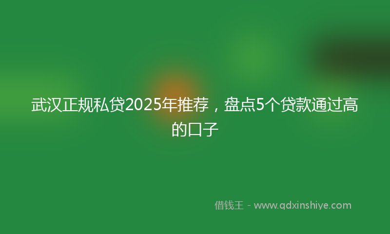 武汉正规私贷2025年推荐，盘点5个贷款通过高的口子