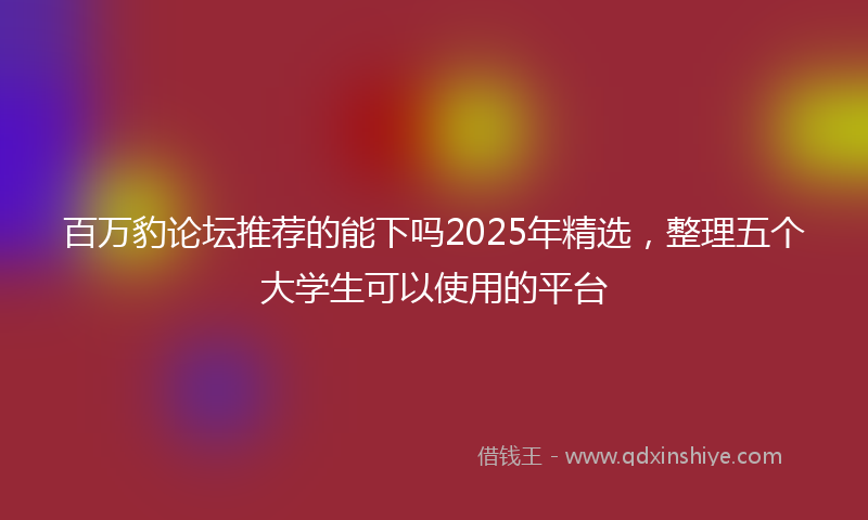百万豹论坛推荐的能下吗2025年精选，整理五个大学生可以使用的平台