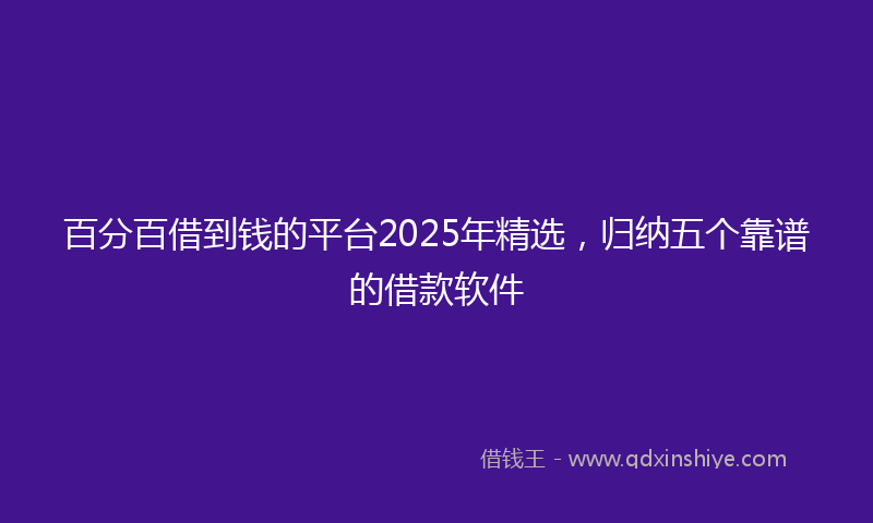 百分百借到钱的平台2025年精选，归纳五个靠谱的借款软件