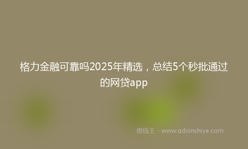 格力金融可靠吗2025年精选，总结5个秒批通过的网贷app